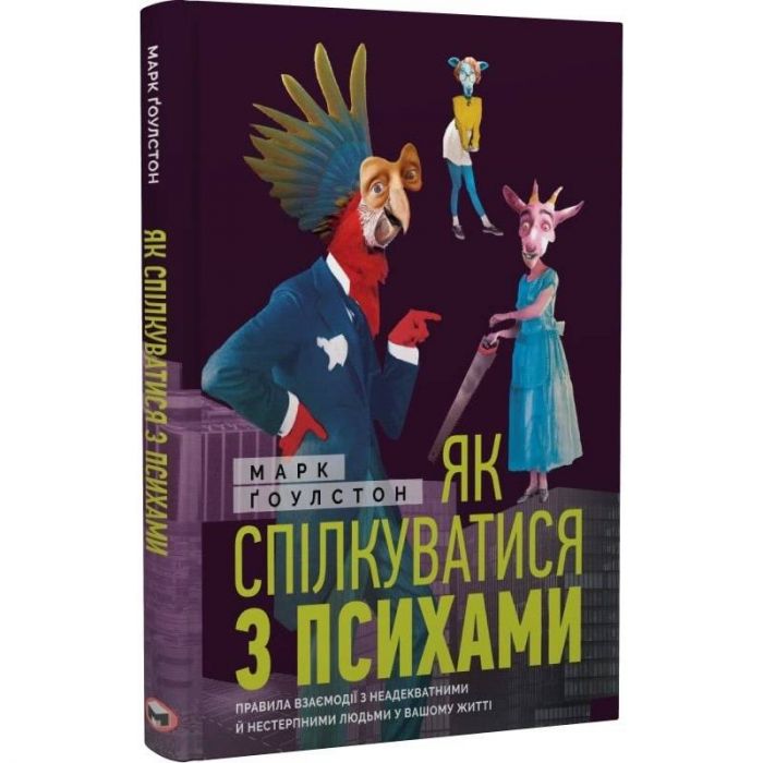 Як спілкуватися з психами. Правила взаємодії з неадекватними й нестерпними людьми у вашому житті / Марк Ґоулстон