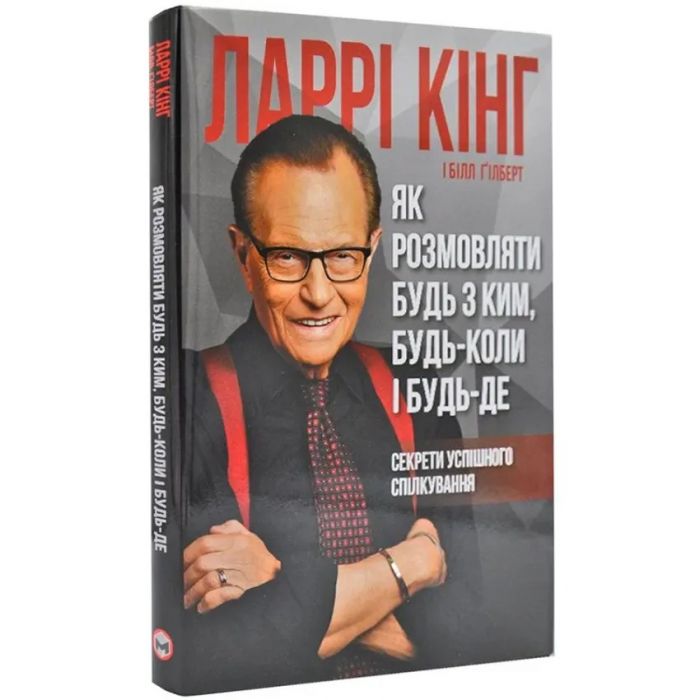 Як розмовляти будь з ким, будь-коли і будь-де. Секрети успішного спілкування / Ларрі Кінг, Білл Ґілберт